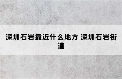 深圳石岩靠近什么地方 深圳石岩街道